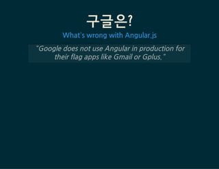 구글은?
What’swrongwithAngular.js
“GoogledoesnotuseAngularinproductionfor
theirflagappslikeGmailorGplus.”
 