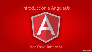 Introducción a AngularJs
Joan Pablo Jiménez M.
 