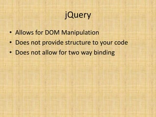 jQuery
• Allows for DOM Manipulation
• Does not provide structure to your code
• Does not allow for two way binding
 