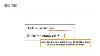 RESULTADO
À medida que você digita o valor do campo, o texto
abaixo é atualizado automaticamente !
 