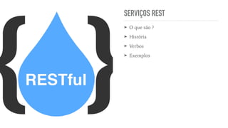 SERVIÇOS REST
➤ O que são ?
➤ História
➤ Verbos
➤ Exemplos
 