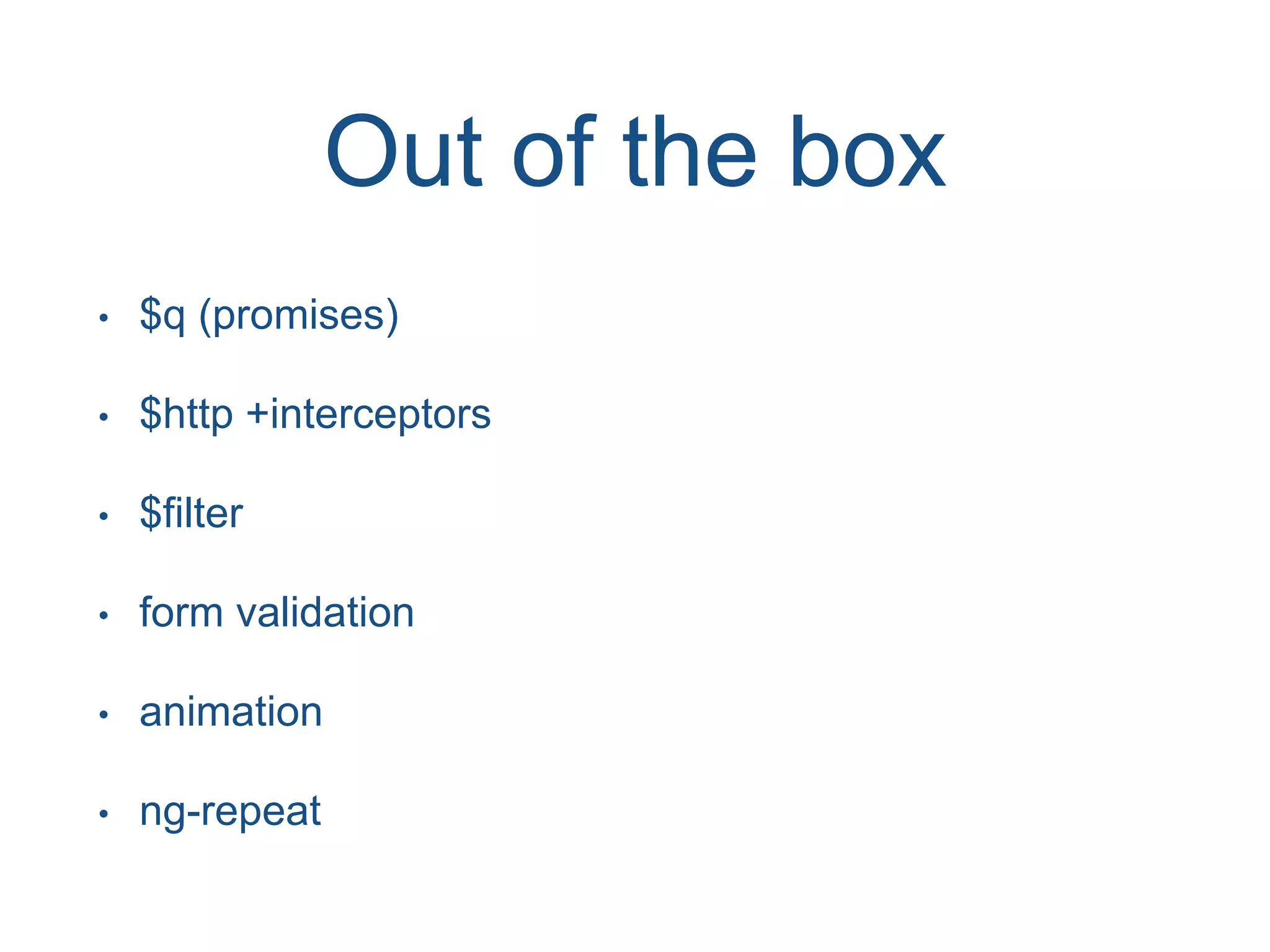 Out of the box • $q (promises) • $http +interceptors • $filter • form validation • animation • ng-repeat 