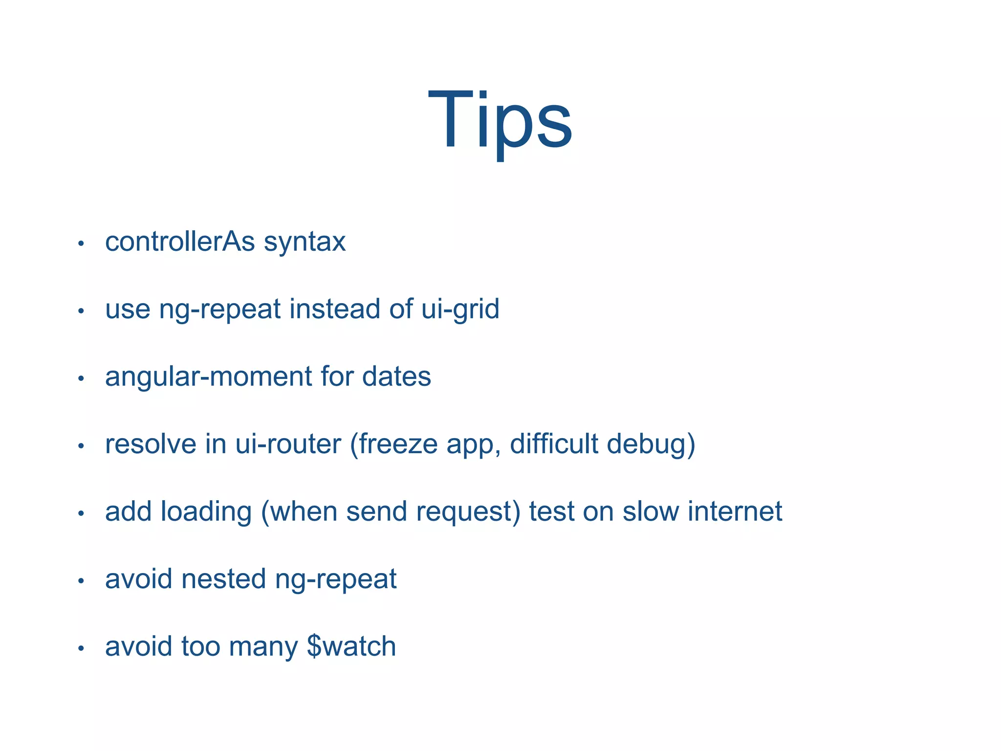 Tips • controllerAs syntax • use ng-repeat instead of ui-grid • angular-moment for dates • resolve in ui-router (freeze app, difficult debug) • add loading (when send request) test on slow internet • avoid nested ng-repeat • avoid too many $watch 