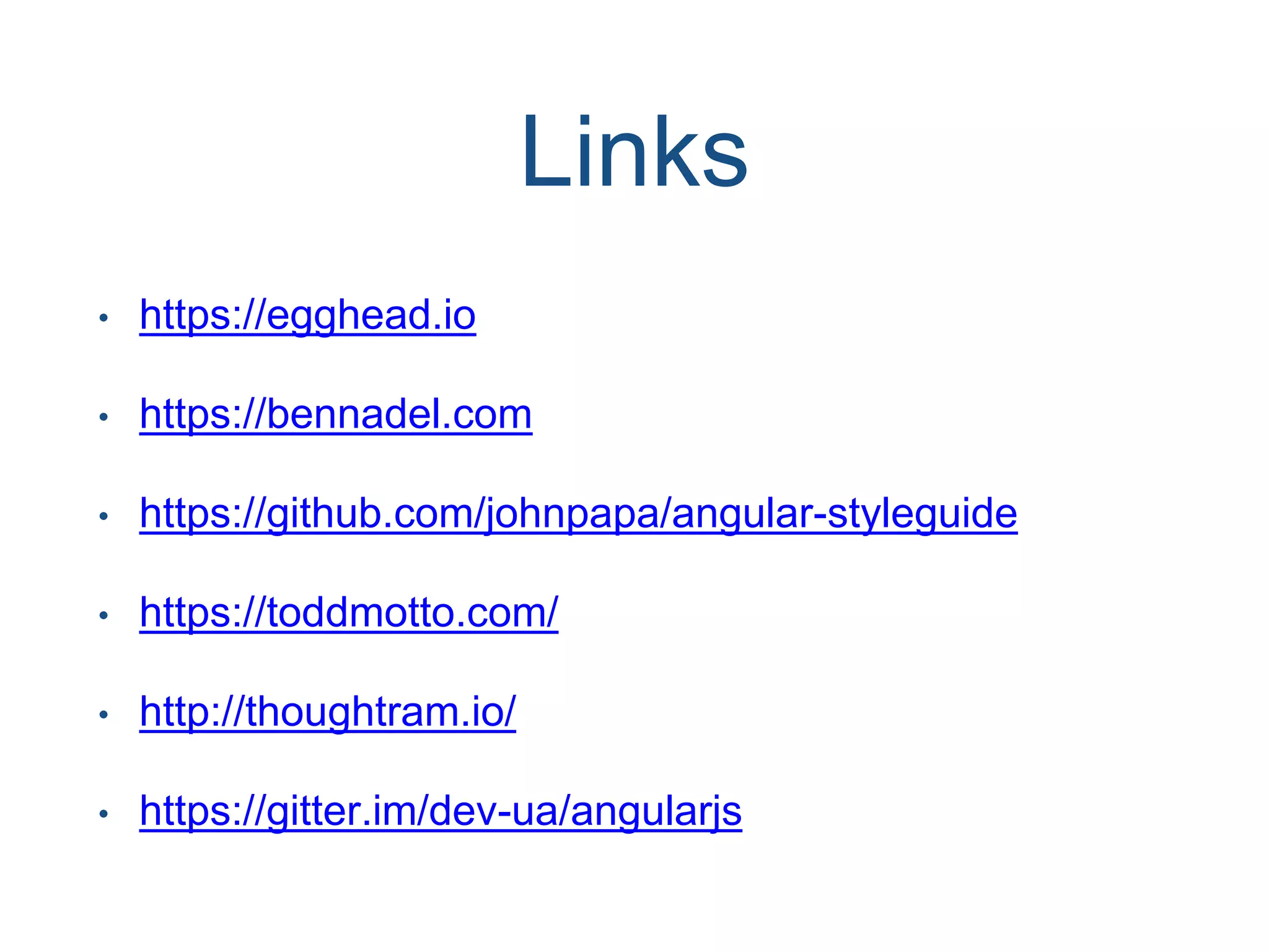 Links • https://egghead.io • https://bennadel.com • https://github.com/johnpapa/angular-styleguide • https://toddmotto.com/ • http://thoughtram.io/ • https://gitter.im/dev-ua/angularjs 