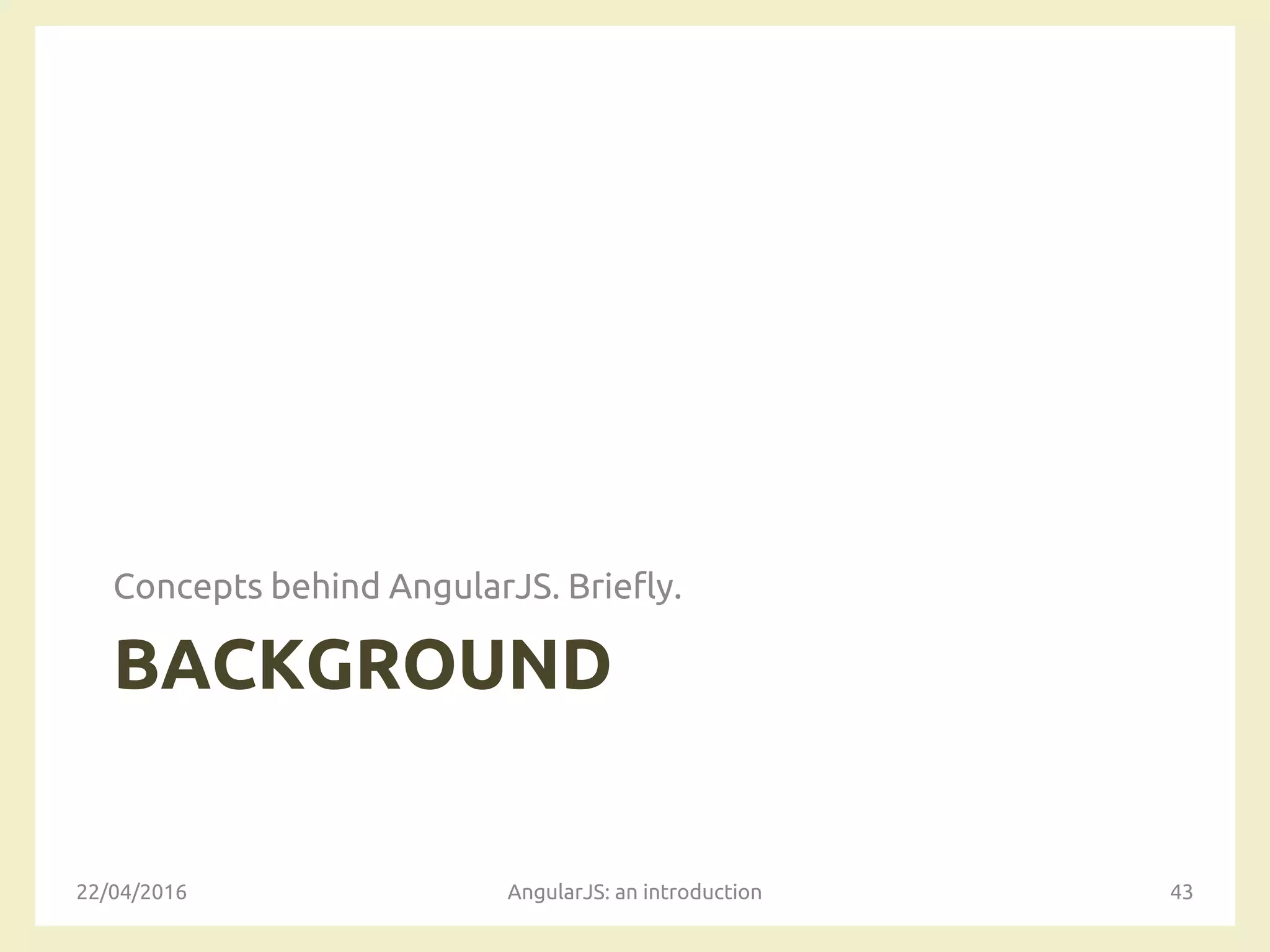 BACKGROUND
Concepts behind AngularJS. Briefly.
22/04/2016 AngularJS: an introduction 43
 