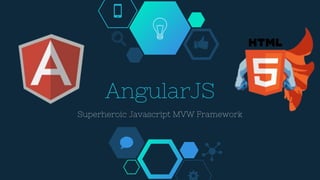 AngularJS
Superheroic Javascript MVW Framework
 