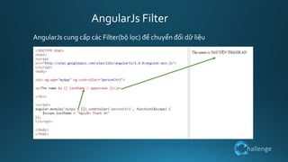 hallenge
AngularJs Filter
AngularJs cung cấp các Filter(bộ lọc) để chuyển đổi dữ liệu
 