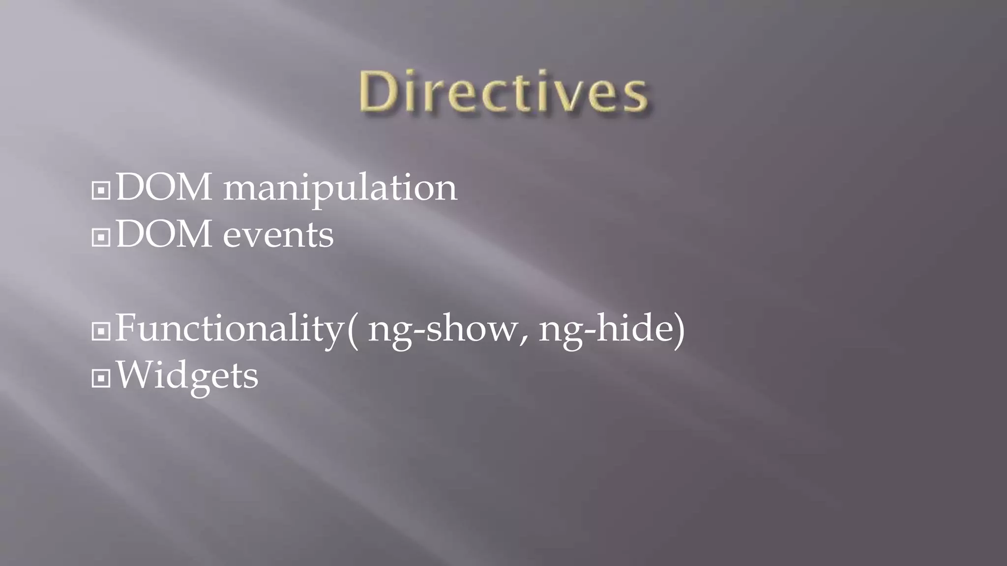 DOM manipulation
DOM events
Functionality( ng-show, ng-hide)
Widgets