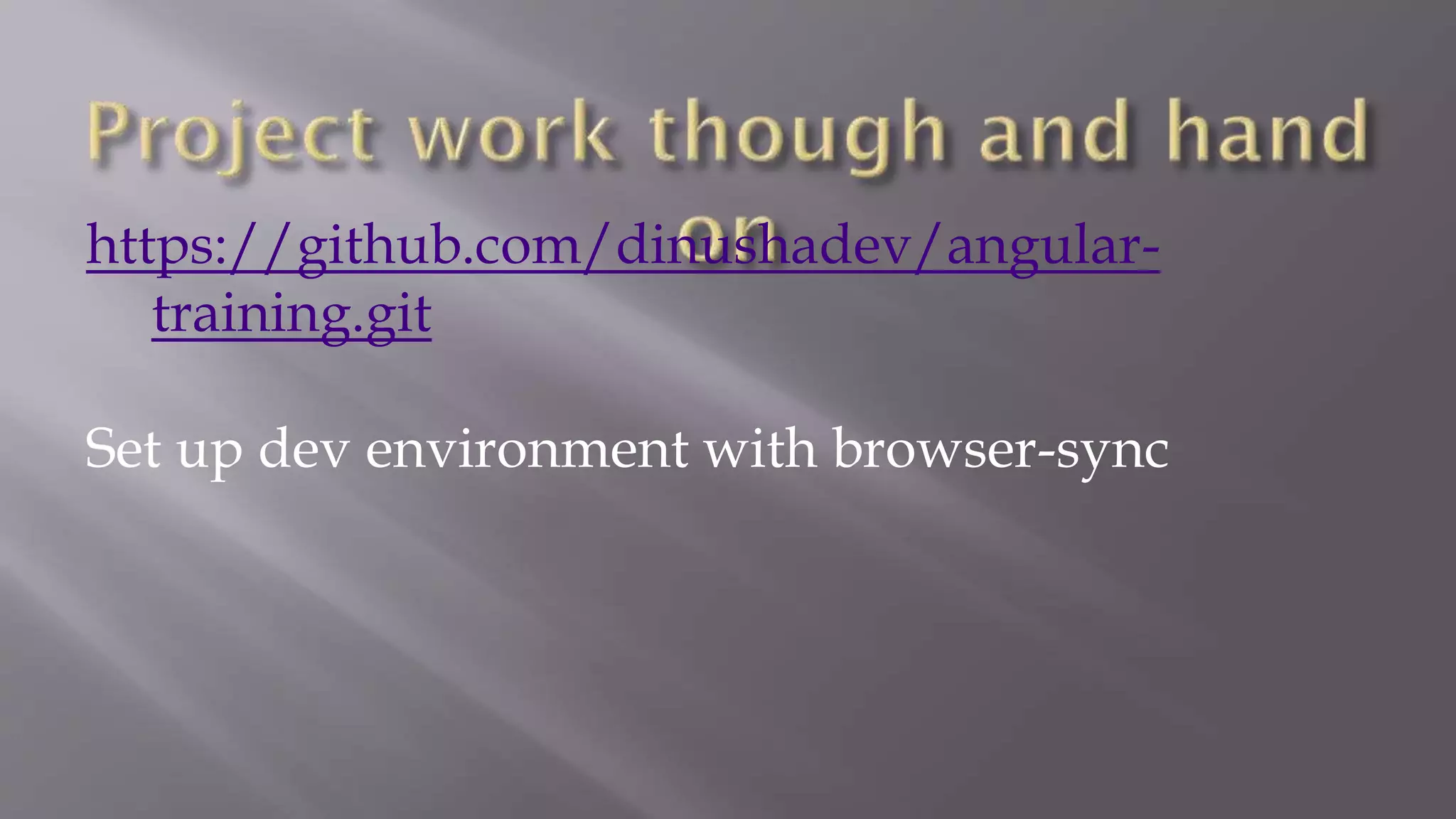 https://github.com/dinushadev/angular-
training.git
Set up dev environment with browser-sync