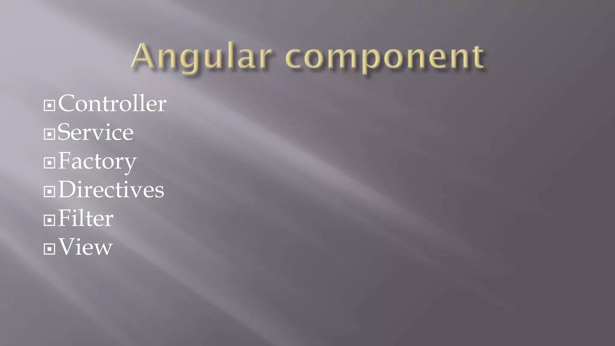 Controller
Service
Factory
Directives
Filter
View