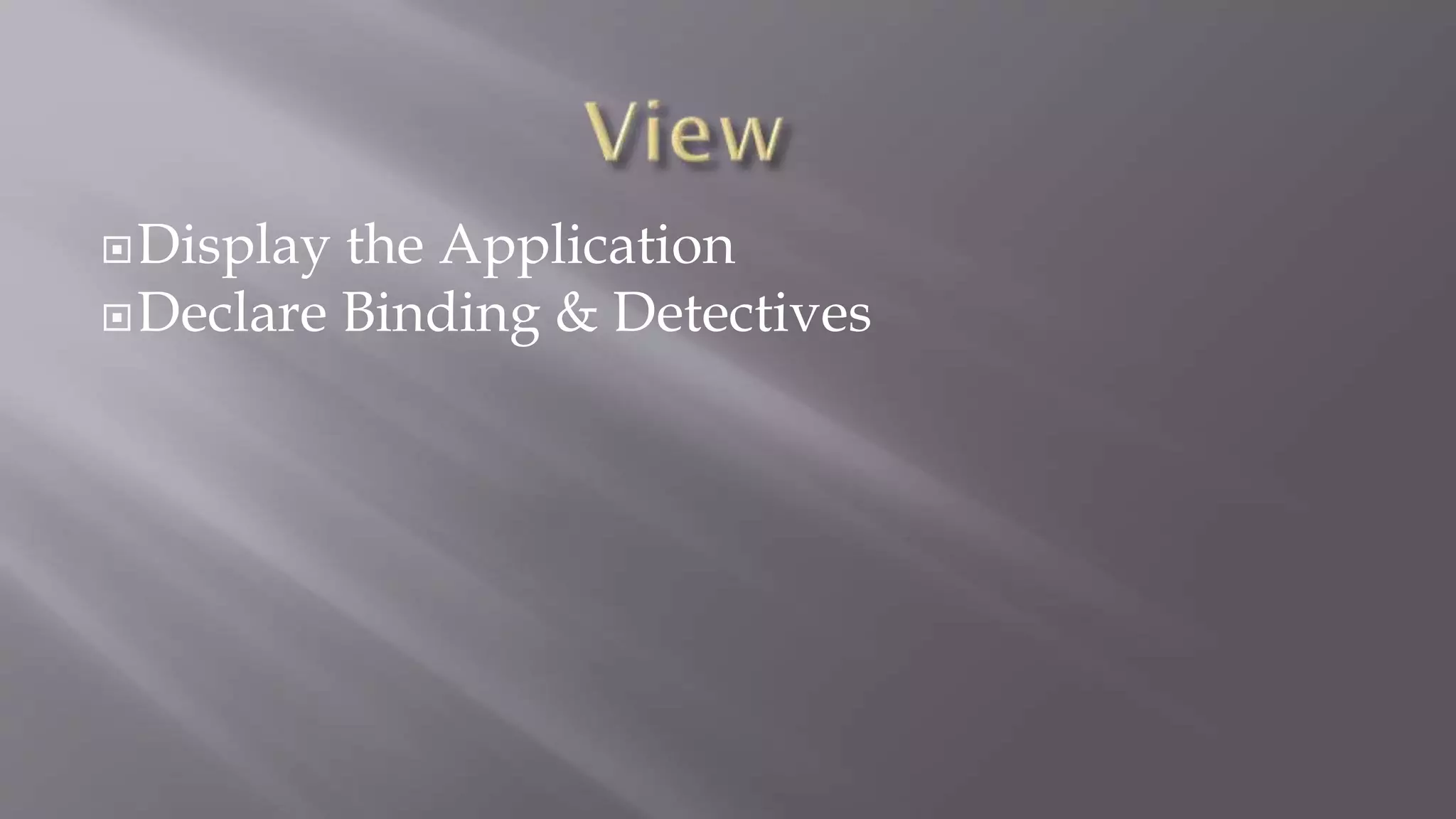 Display the Application
Declare Binding & Detectives