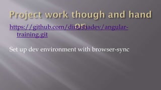 https://github.com/dinushadev/angular-
training.git
Set up dev environment with browser-sync
 