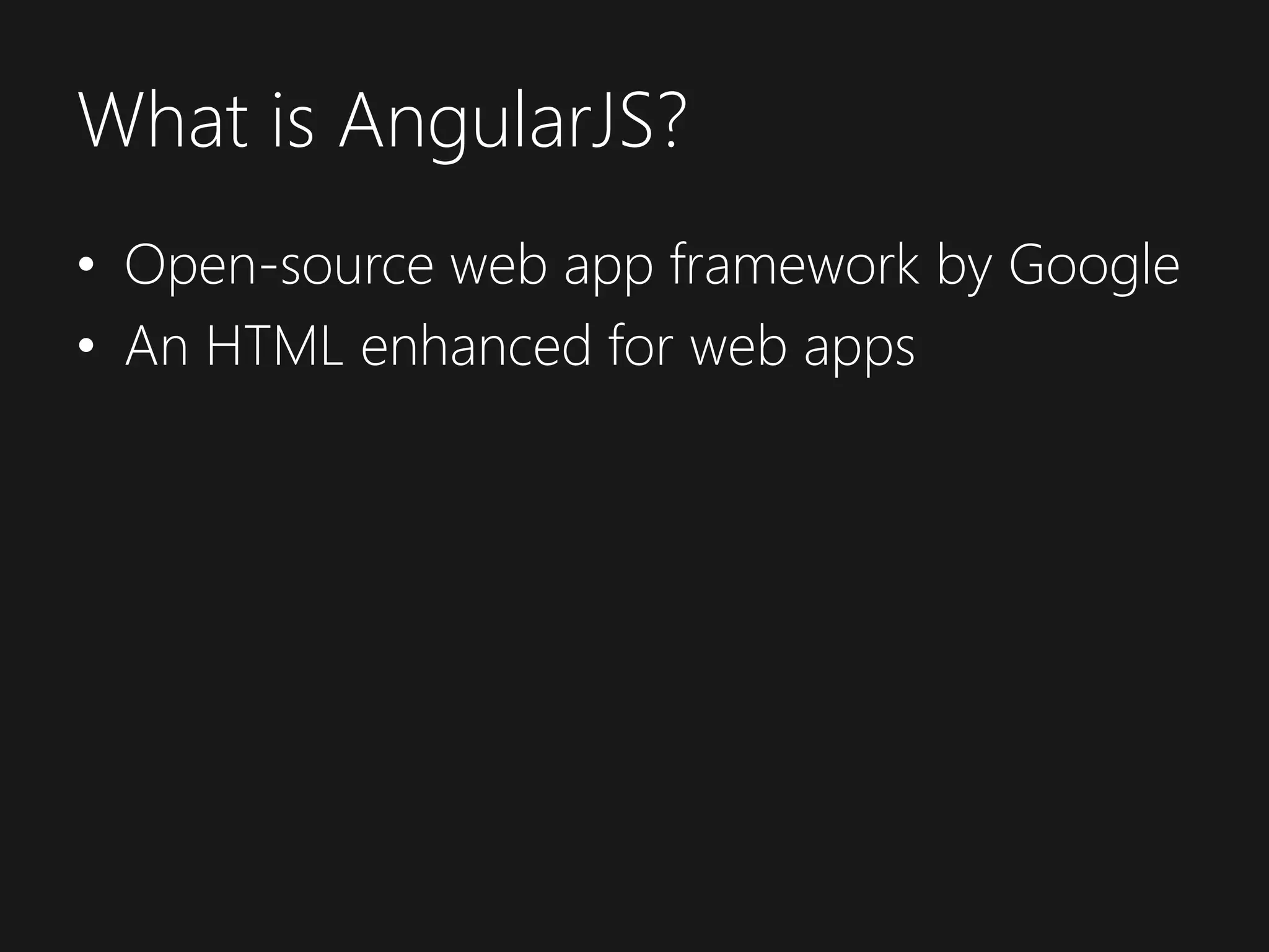 What is AngularJS? • Open-source web app framework by Google • An HTML enhanced for web apps