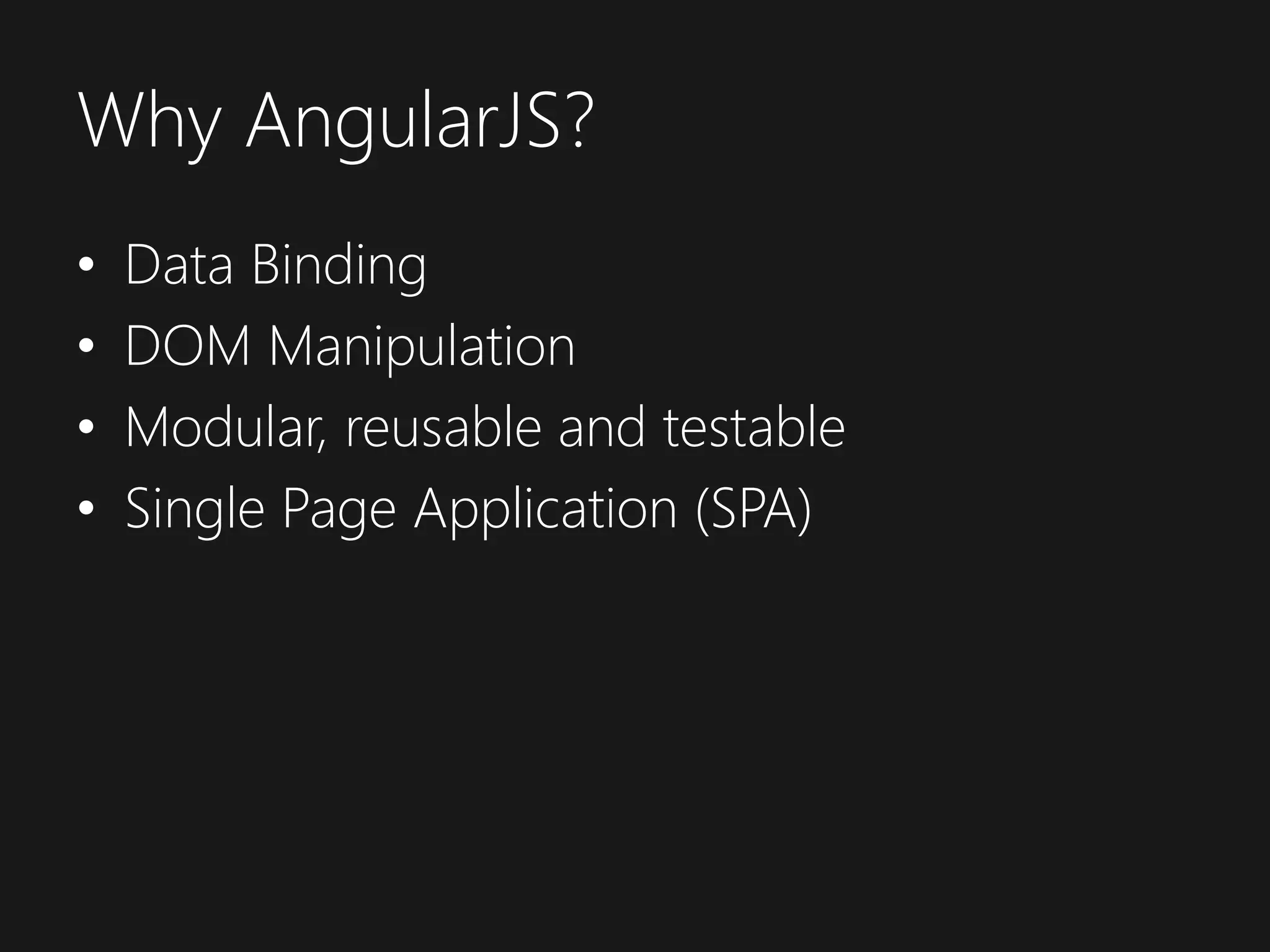 Why AngularJS? • Data Binding • DOM Manipulation • Modular, reusable and testable • Single Page Application (SPA)