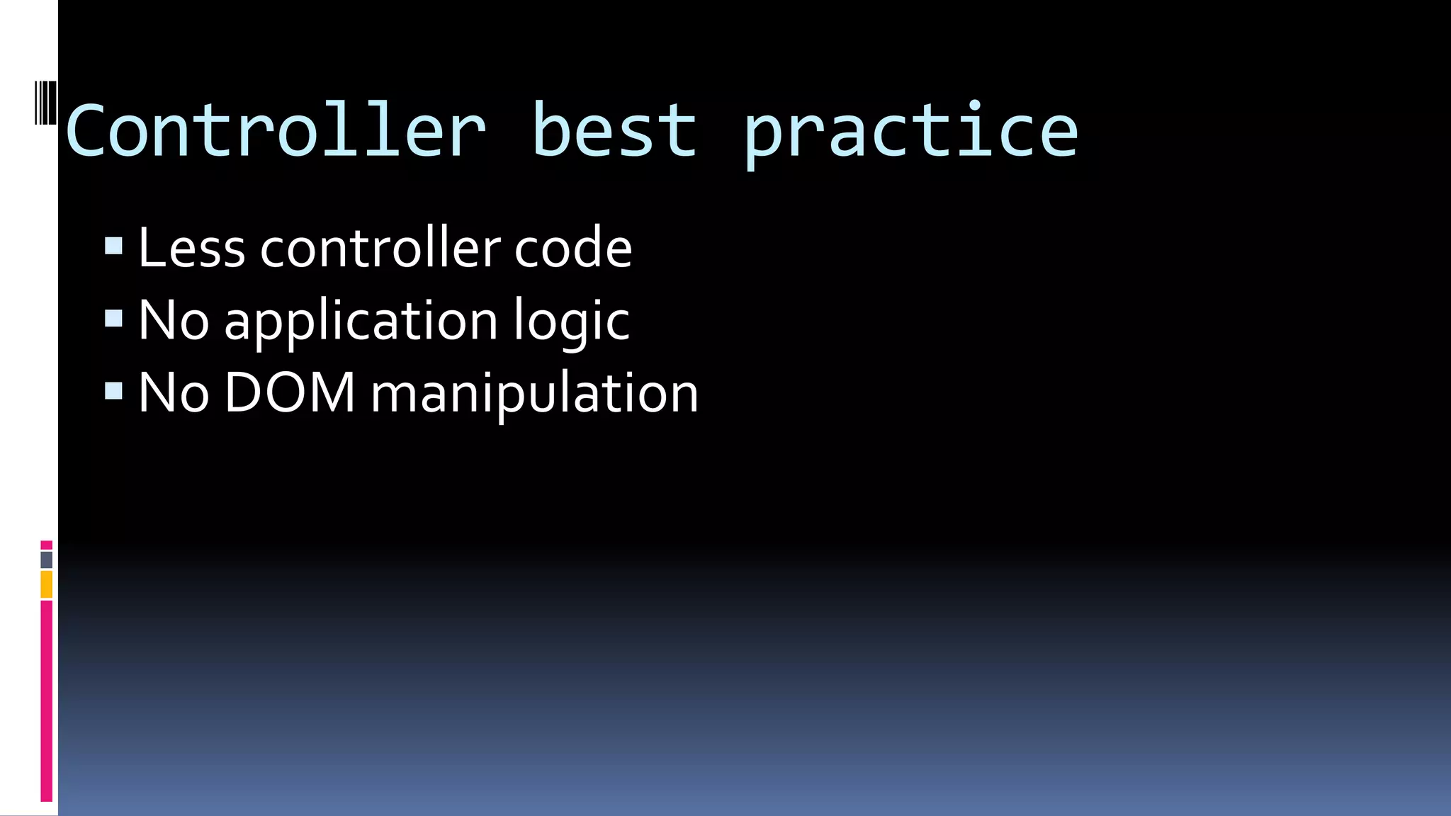 Controller best practice
Less controller code
No application logic
No DOM manipulation