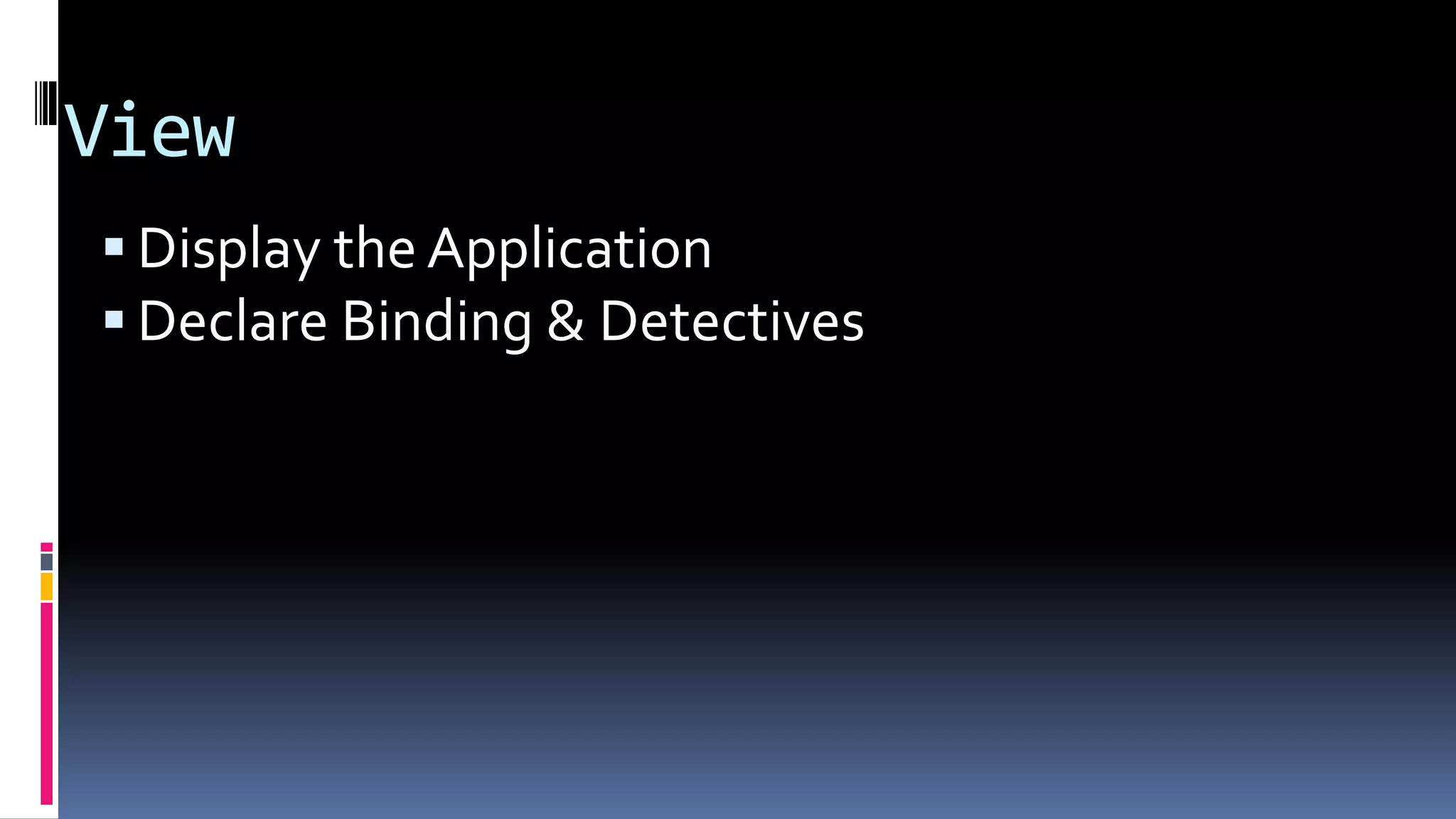 View
Display the Application
Declare Binding & Detectives