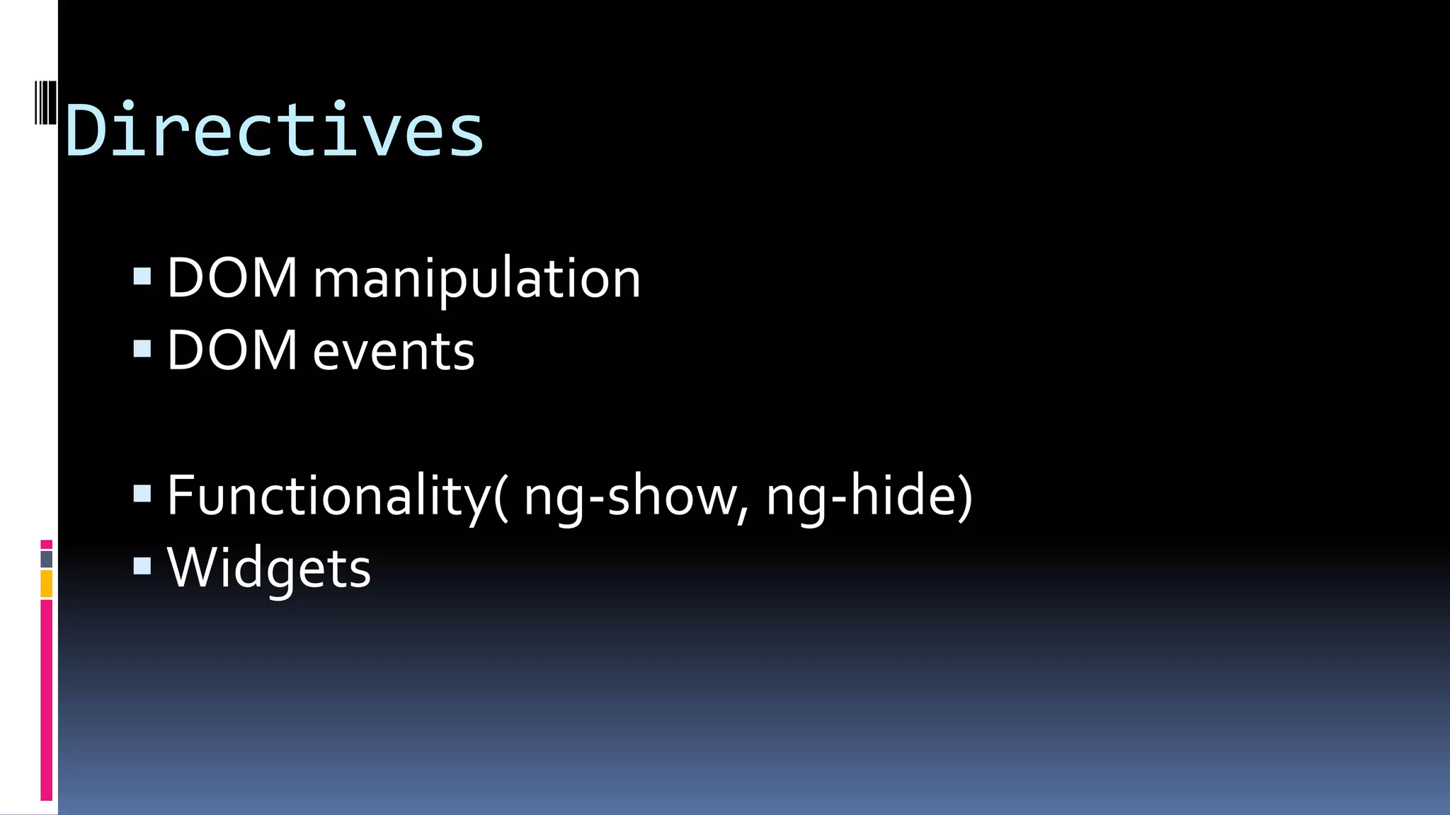Directives
DOM manipulation
DOM events
Functionality( ng-show, ng-hide)
Widgets