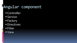 Angular component
 Controller
 Service
 Factory
 Directives
 Filter
 View
 