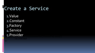 Create a Service
1.Value
2.Constant
3.Factory
4.Service
5.Providerangular.module('myApp').service('AddCarSvc',function($http,carList) {
//do some stuff
});
 
