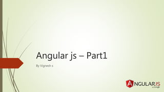 Angular js – Part1
By Vignesh s
 