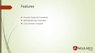Features
Powerful JavaScript Framework
MVC(Model View Controller)
Cross-browser compliant