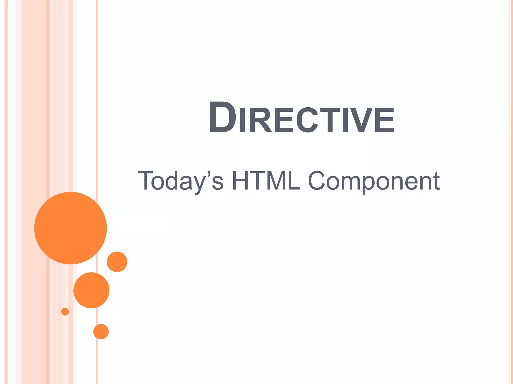 DIRECTIVE
Today’s HTML Component
 