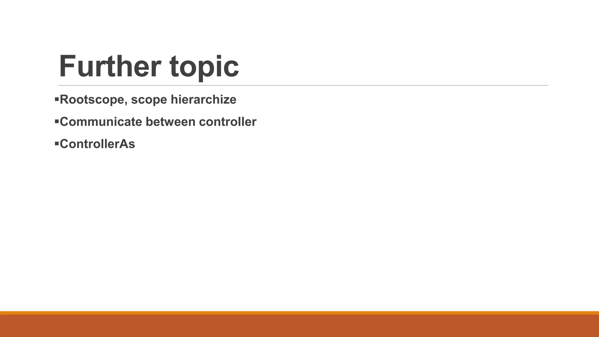 Further topic
Rootscope, scope hierarchize
Communicate between controller
ControllerAs
 