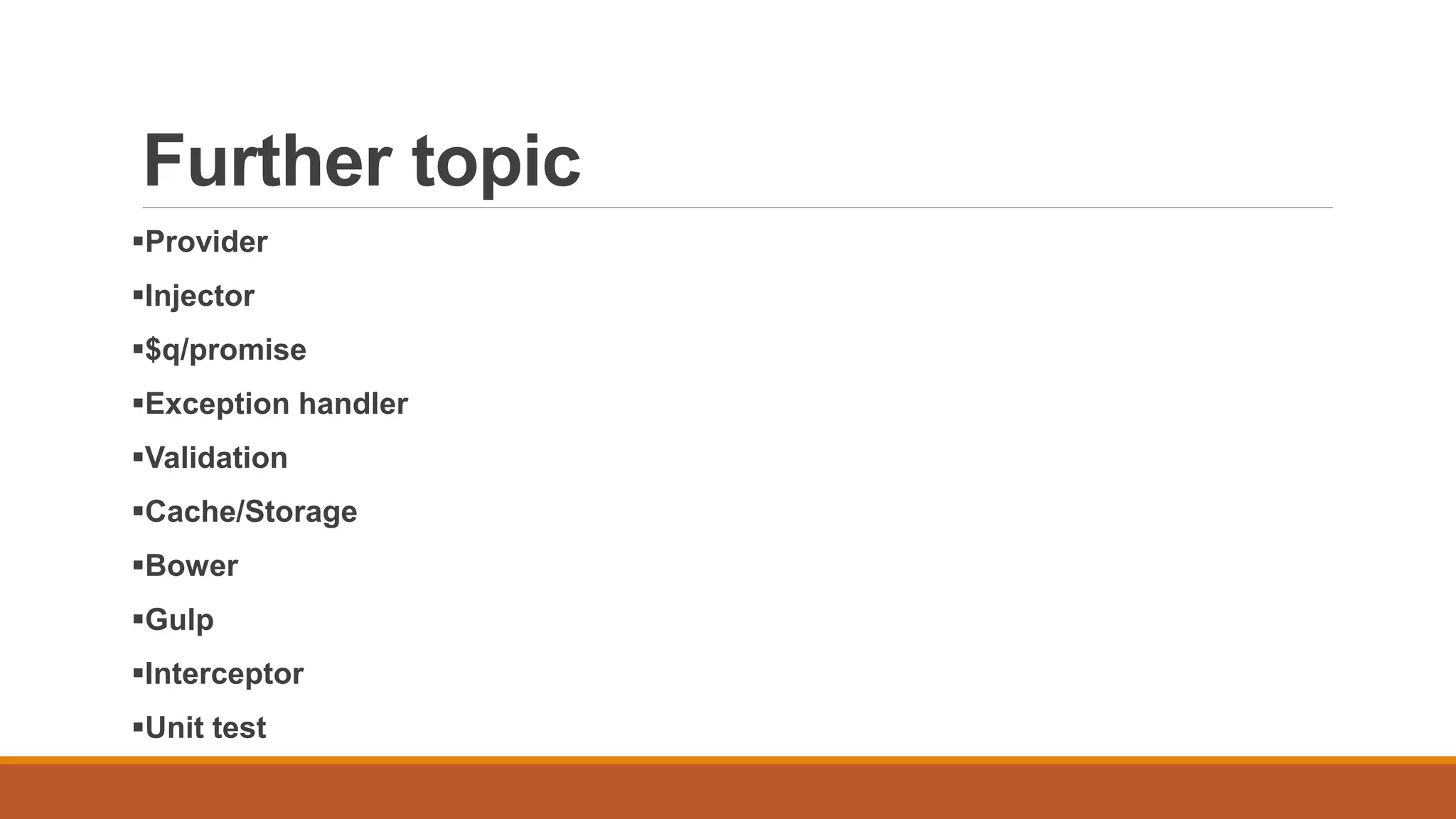 Further topic
Provider
Injector
$q/promise
Exception handler
Validation
Cache/Storage
Bower
Gulp
Interceptor
Unit test
 