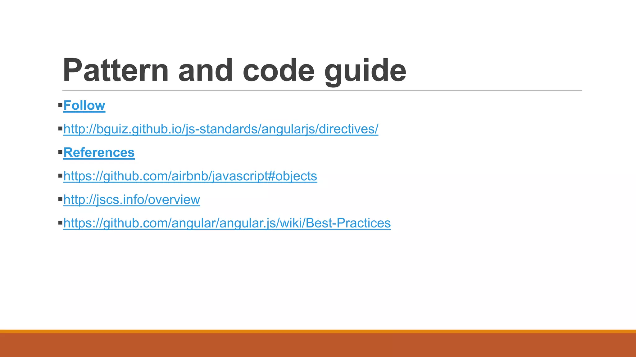 Pattern and code guide
Follow
http://bguiz.github.io/js-standards/angularjs/directives/
References
https://github.com/airbnb/javascript#objects
http://jscs.info/overview
https://github.com/angular/angular.js/wiki/Best-Practices
 