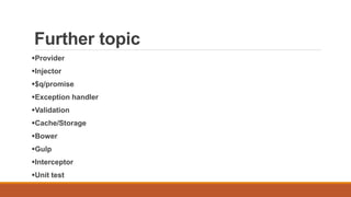 Further topic
Provider
Injector
$q/promise
Exception handler
Validation
Cache/Storage
Bower
Gulp
Interceptor
Unit test
 