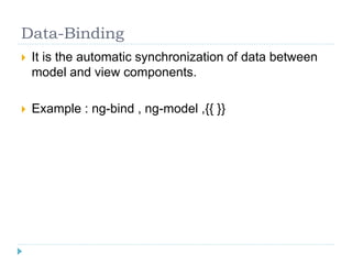Data-Binding
 It is the automatic synchronization of data between
model and view components.
 Example : ng-bind , ng-model ,{{ }}
 