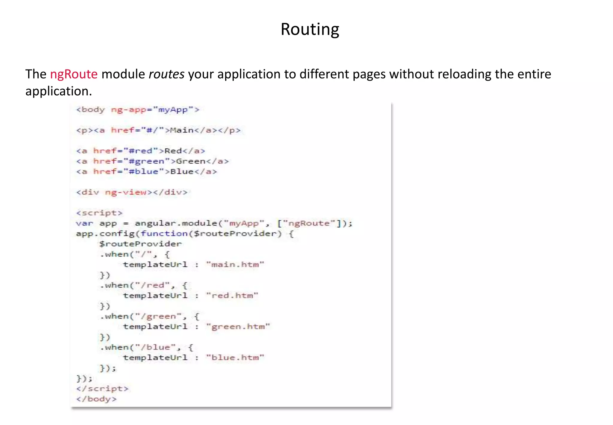 Routing The ngRoute module routes your application to different pages without reloading the entire application. 