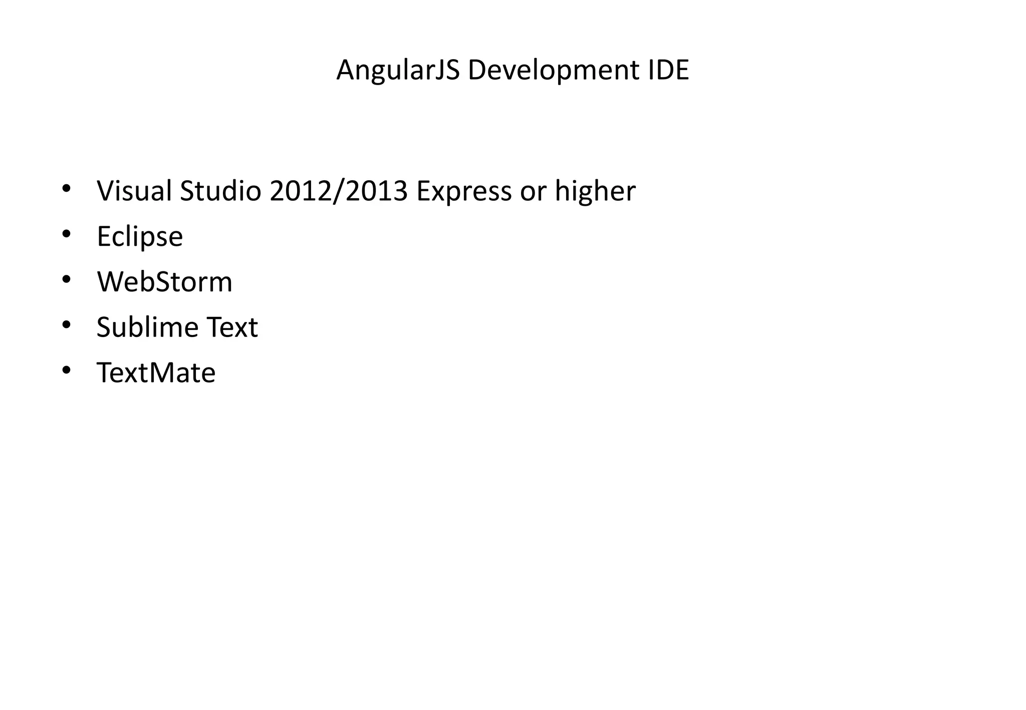 AngularJS Development IDE • Visual Studio 2012/2013 Express or higher • Eclipse • WebStorm • Sublime Text • TextMate 