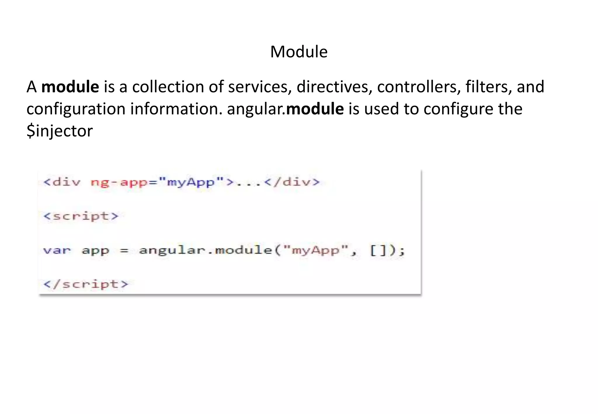 Module A module is a collection of services, directives, controllers, filters, and configuration information. angular.module is used to configure the $injector 
