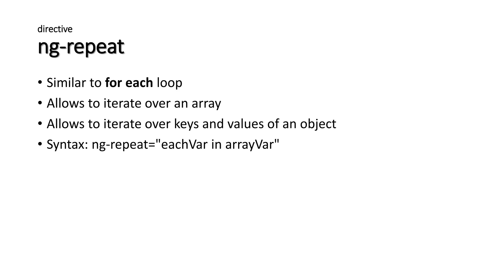 directive ng-repeat • Similar to for each loop • Allows to iterate over an array • Allows to iterate over keys and values of an object • Syntax: ng-repeat="eachVar in arrayVar" 