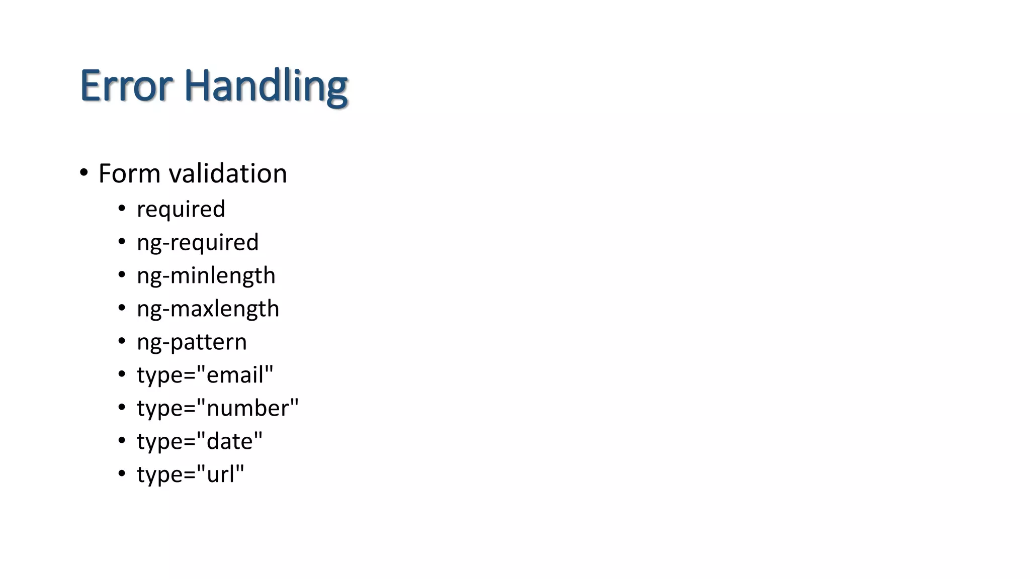 Error Handling • Form validation • required • ng-required • ng-minlength • ng-maxlength • ng-pattern • type="email" • type="number" • type="date" • type="url" 