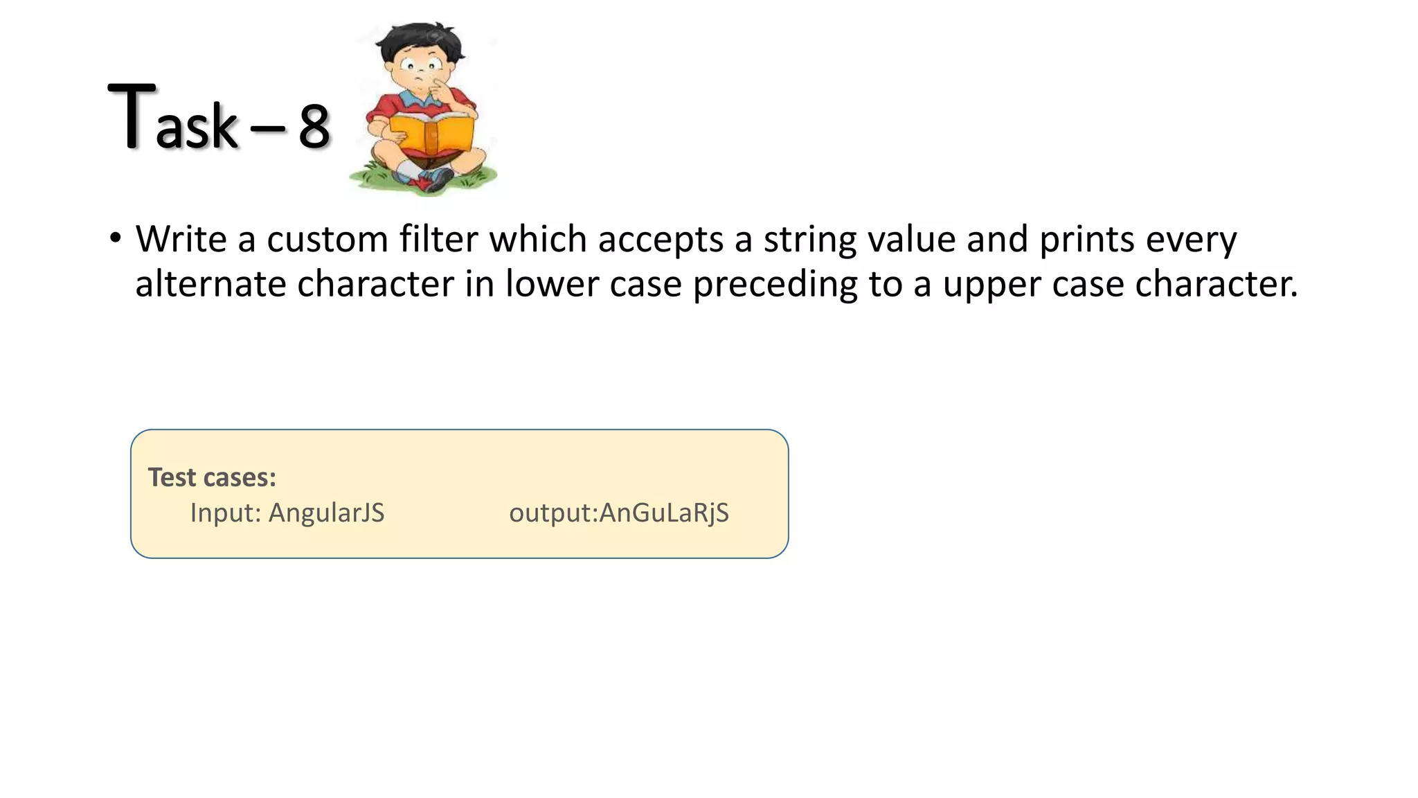 Task – 8 • Write a custom filter which accepts a string value and prints every alternate character in lower case preceding to a upper case character. Test cases: Input: AngularJS output:AnGuLaRjS 