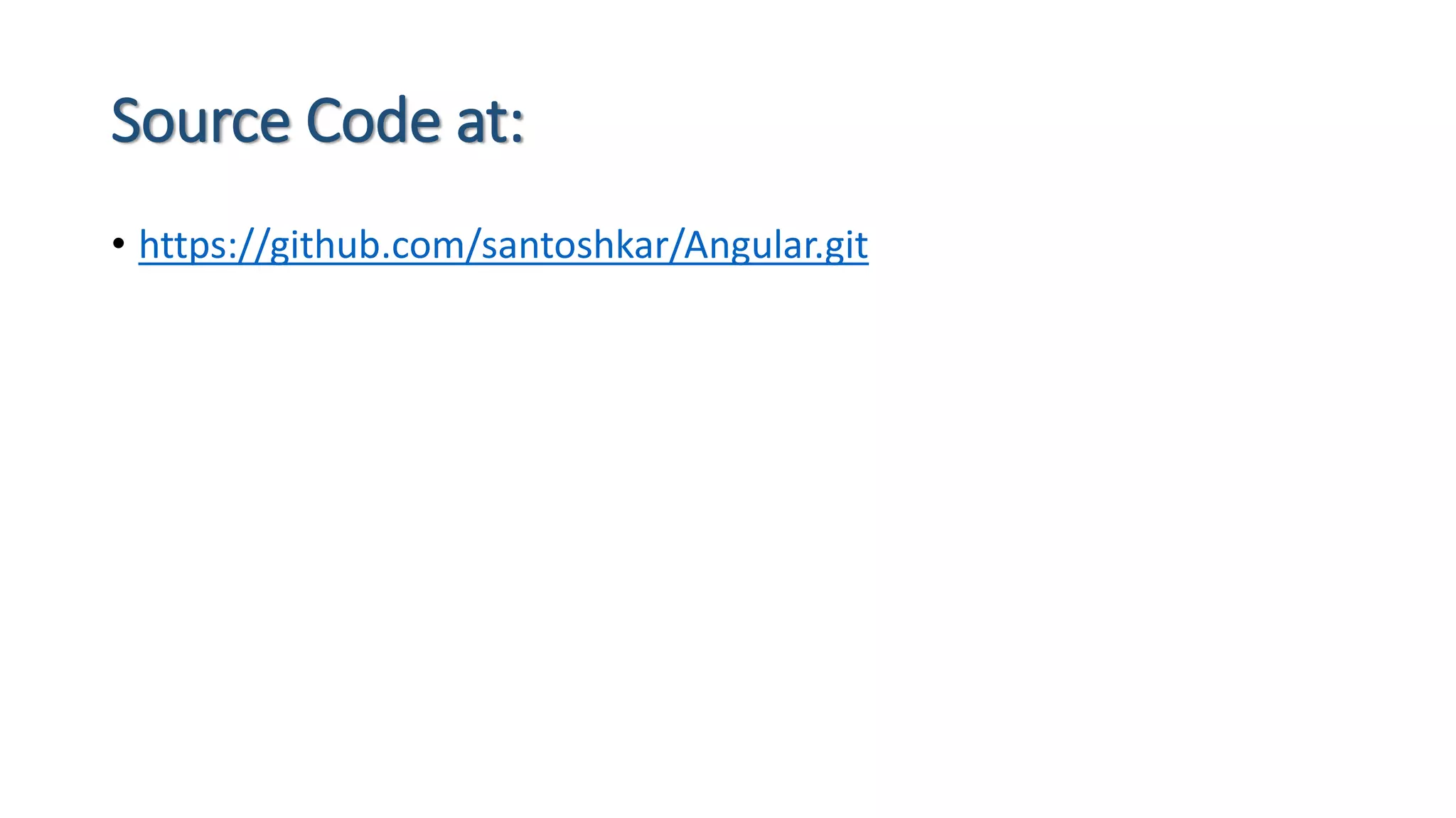Source Code at: • https://github.com/santoshkar/Angular.git 