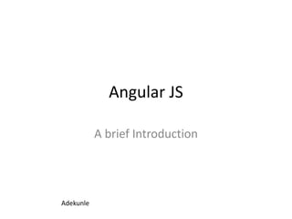 Angular JS
A brief Introduction
Adekunle
 