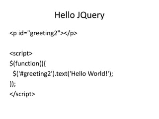 Hello JQuery
<p id="greeting2"></p>
<script>
$(function(){
$('#greeting2').text('Hello World!');
});
</script>
 