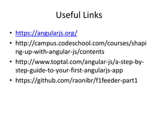 Useful Links
• https://angularjs.org/
• http://campus.codeschool.com/courses/shapi
ng-up-with-angular-js/contents
• http://www.toptal.com/angular-js/a-step-by-
step-guide-to-your-first-angularjs-app
• https://github.com/raonibr/f1feeder-part1
 