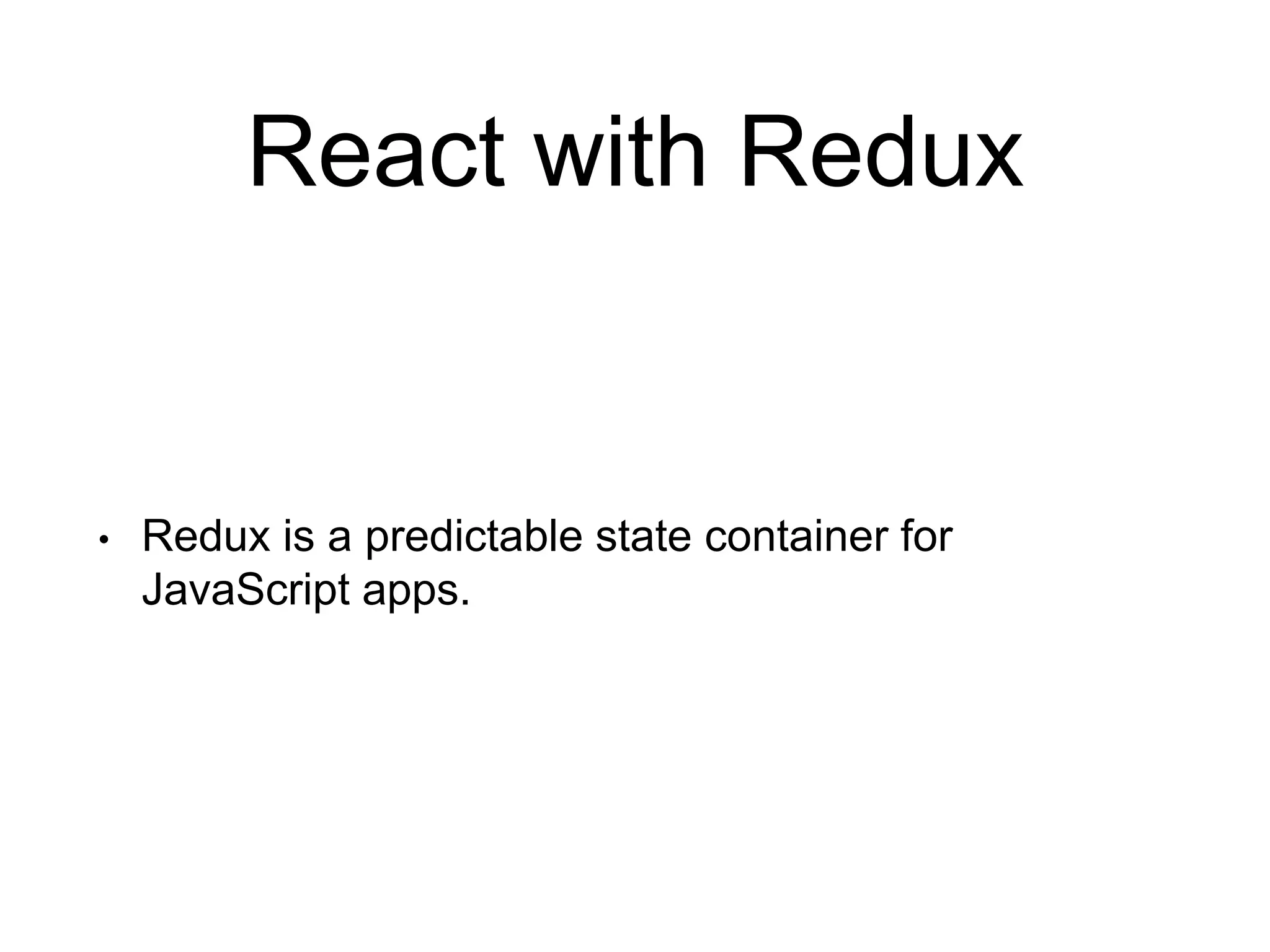 React with Redux • Redux is a predictable state container for JavaScript apps. 
