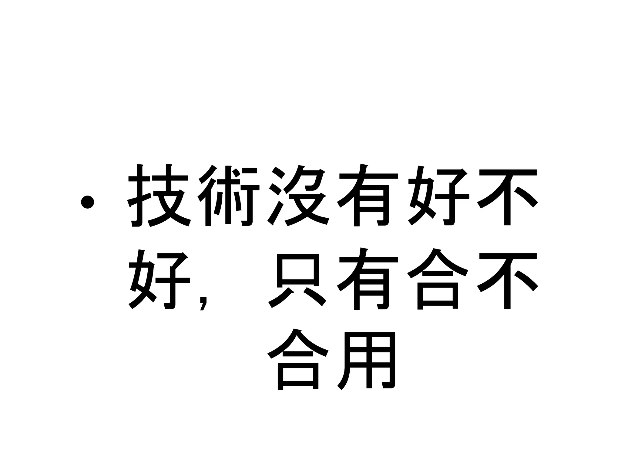 • 技術沒有好不 好，只有合不 合用 