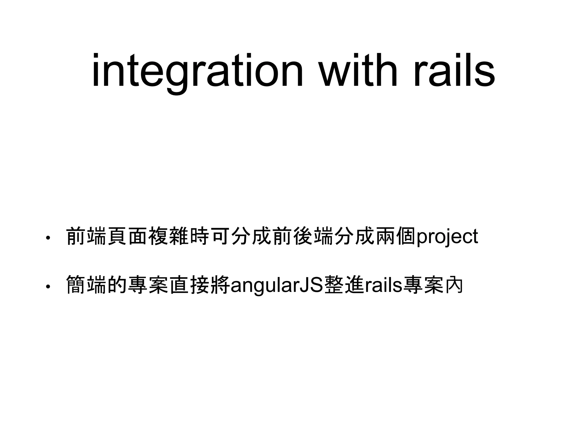 integration with rails • 前端頁面複雜時可分成前後端分成兩個project • 簡端的專案直接將angularJS整進rails專案內 