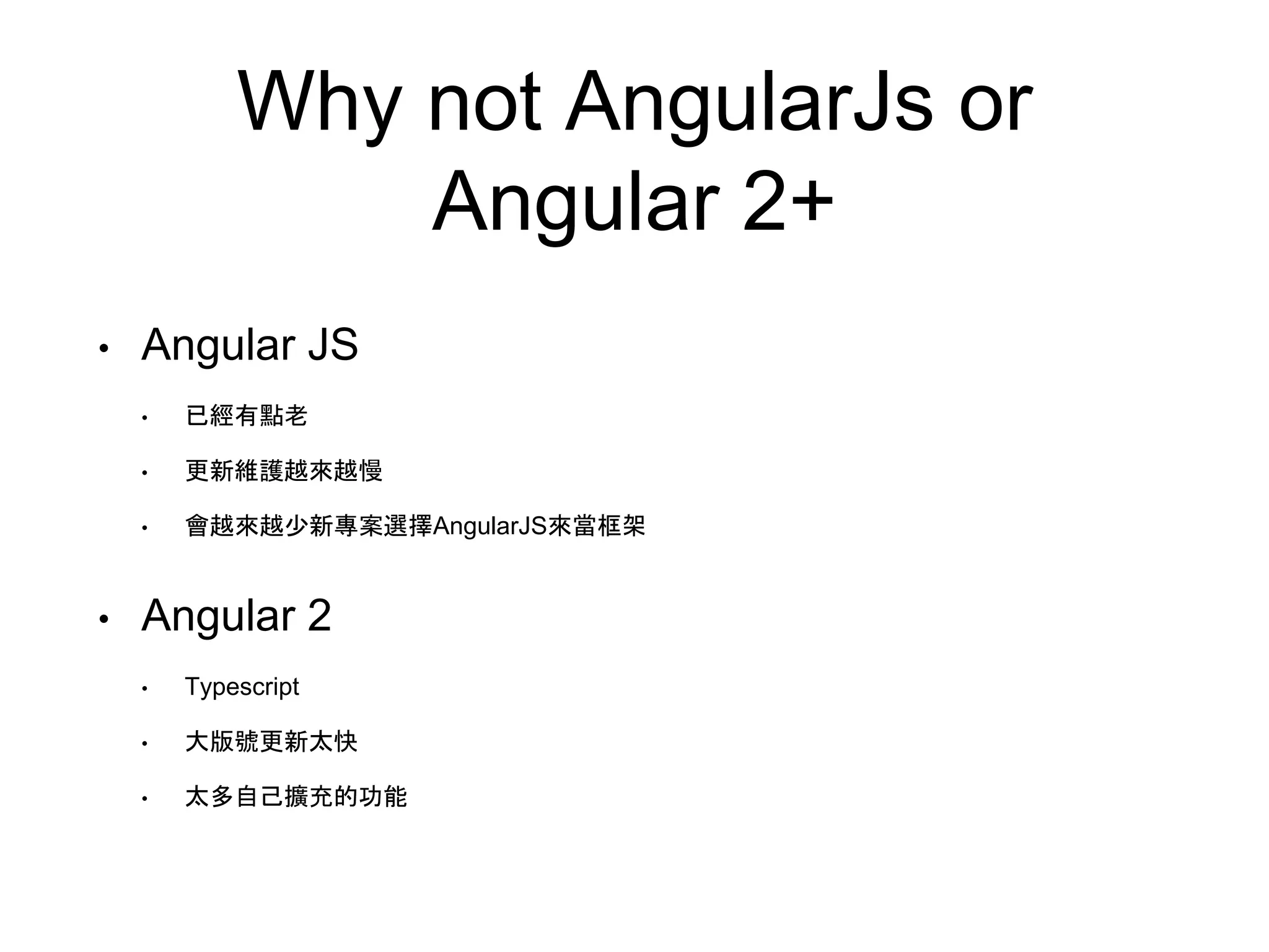 Why not AngularJs or Angular 2+ • Angular JS • 已經有點老 • 更新維護越來越慢 • 會越來越少新專案選擇AngularJS來當框架 • Angular 2 • Typescript • 大版號更新太快 • 太多自己擴充的功能 