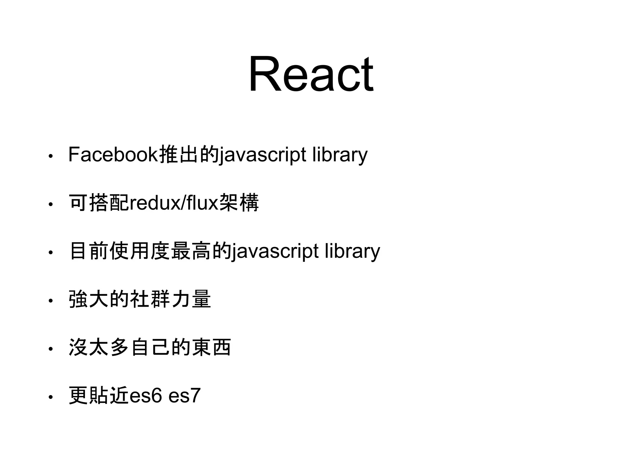 React • Facebook推出的javascript library • 可搭配redux/flux架構 • 目前使用度最高的javascript library • 強大的社群力量 • 沒太多自己的東西 • 更貼近es6 es7 
