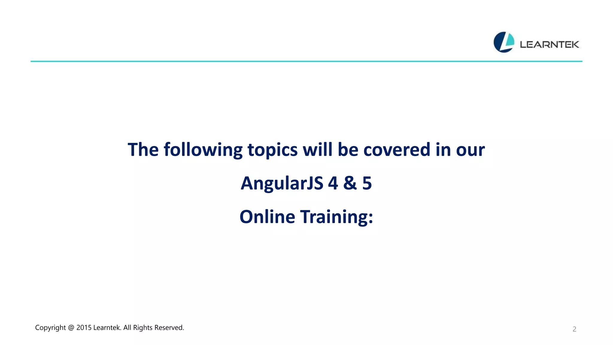 The following topics will be covered in our
AngularJS 4 & 5
Online Training:
Copyright @ 2015 Learntek. All Rights Reserved. 2
 