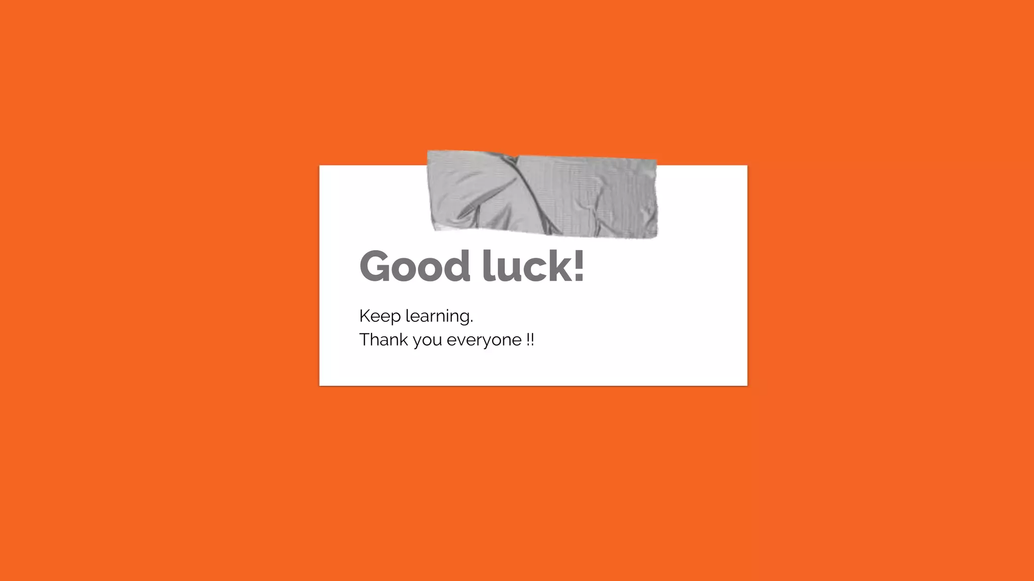 Good luck!
Keep learning.
Thank you everyone !!
 