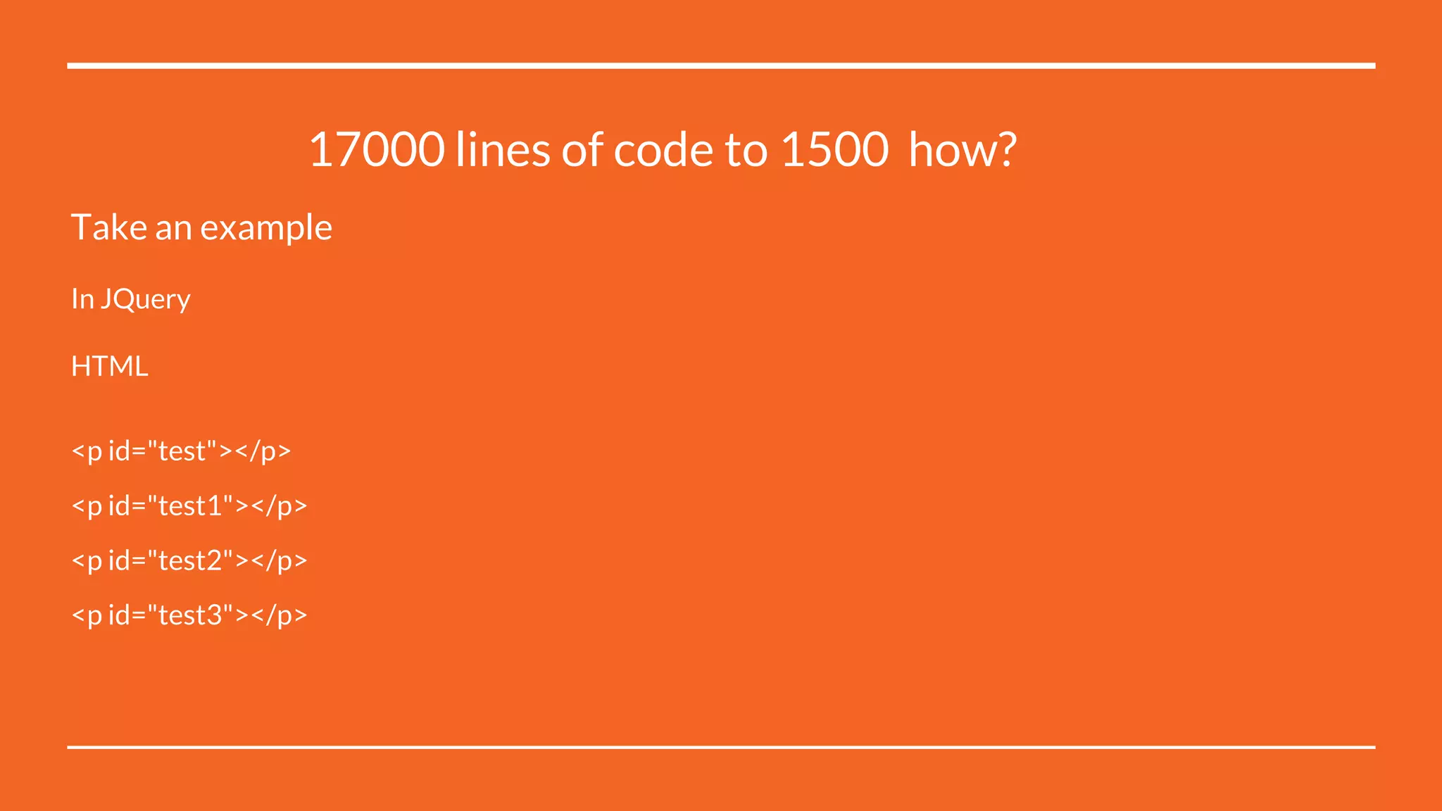 17000 lines of code to 1500 how?
Take an example
In JQuery
HTML
<p id="test"></p>
<p id="test1"></p>
<p id="test2"></p>
<p id="test3"></p>
 