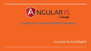 A session by Amit Baghel
Superheroic JavaScript MVW Framework
 